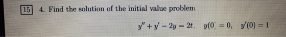 15 4. Find the solution of the initial value problem y + y - 2y = 2t, y(0) = 0, y(0) = 1