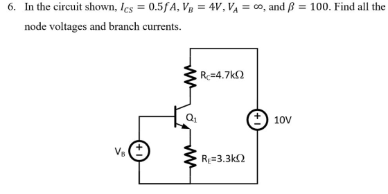 6. In the circuit shown, lcs-0.5 fA. VR 4V, V4 00, and β 100. Find all the CS node voltages and branch currents. Q1 10V