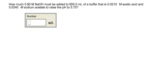 How much 5.90 M NaOH must be added to 650.0 mL of a buffer that is 0.0210 M acetic acid and 0.0240 M sodium acetate to raise the pH to 5.75? Number mL