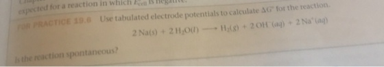 expected for a reaction in which OR PRACTICE 39.6 Use tabulated electrode potentials to calculate 4G for the reaction. 2Nats)+21H,00)H)+2OH (ag) 2 Naag) is the reaction spontaneous?