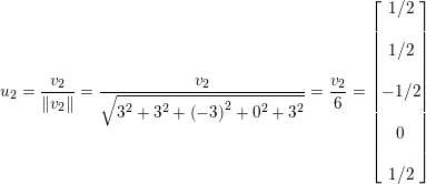 \small u_{2}=\frac{v_{2}}{\left \| v_{2} \right \|}=\frac{v_{2}}{\sqrt{3^{2}+3^{2}+\left ( -3 \right )^{2}+0^{2}+3^{2}}}=\frac{v_{2}}{6}=\begin{bmatrix} 1/2\\\\ 1/2\\ \\ -1/2\\ \\ 0\\\\ 1/2 \end{bmatrix}
