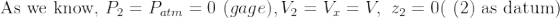 \textup{As we know, }P_2=P_{atm}=0\, \, (gage), V_2=V_x=V,\, \, z_2=0(\textup{ (2) as datum})