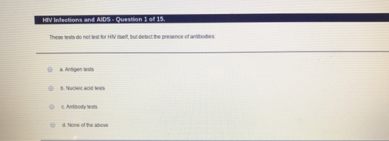 HIV infections and AIDS - Question 1 of 15. These tests do not test for HIV itself, but detect the presence of antibodies: a