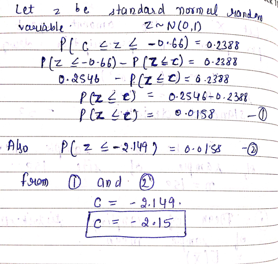 2 Let be standard normal randons variable ZN(0,0) PC cez _ -0.66) = 0.2388 P(Z <-6-66) - P(Z¢) = 6-2388 0.2546 - P(Z <C) = 6