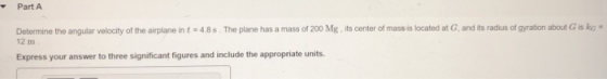 Part A Determine the angular velocity of the airplane in t = 4.8s. The plane has a mass of 200 Mg its center of mass is locat