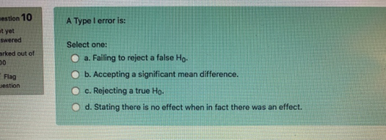 A Type 1 error is: nestion 10 ot yet swered arked out of Flag Jestion Select one: O a. Failing to reject a false Ho. O b. Acc