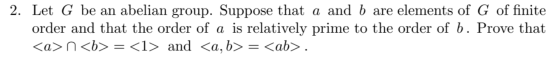 2. Let G be an abelian group. Suppose that a and b are elements of G of finite order and that the order of a is relatively pr