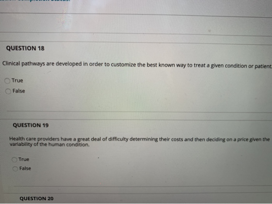 QUESTION 18 Clinical pathways are developed in order to customize the best known way to treat a given condition or patient. T