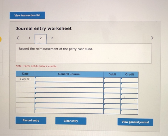 View transaction list Journal entry worksheet < 1 2 2 3 3 Record the reimbursement of the petty cash fund. Note: Enter debits