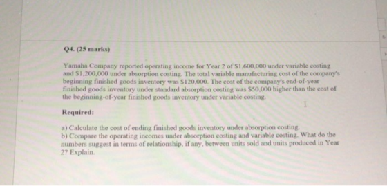 Q4. (25 marks) Yamaha Company reported operating income for Year 2 of $1,600,000 under variable costing and $1,200,000 under