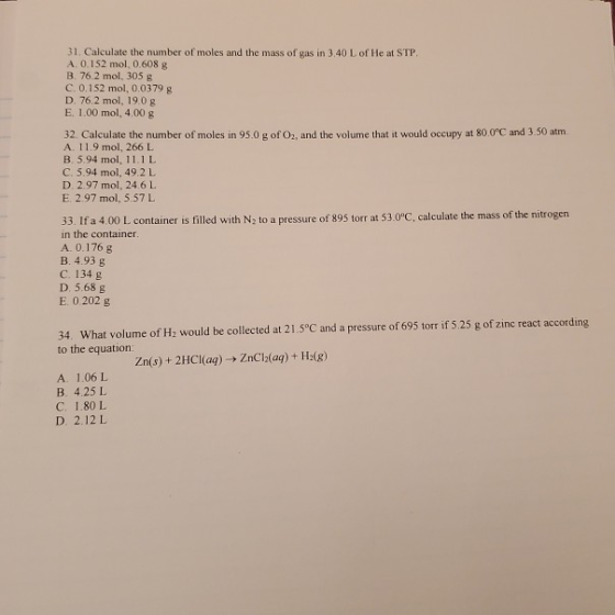 31. Calculate the number of moles and the mass of gas in 3.40 L of He at STP. A. 0.152 mol 0.608 g B. 76.2 mol. 305 g C. 0.15
