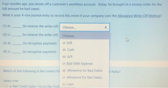 Four months ago, you wrote off a customers worthless account. Today, he brought in a money order for the full amount he had