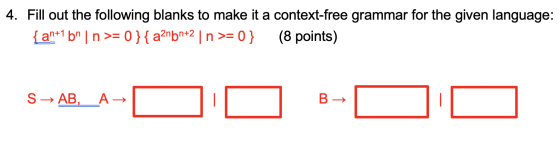 4. Fill out the following blanks to make it a context-free grammar for the given language: { an+1 bn | n >= 0}{a2nbn2 | n >=