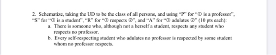 2. Schematize, taking the UD to be the class of all persons, and using P for O is a professor, S for O is a student,