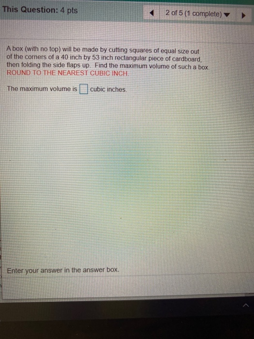 This Question: 4 pts 2 of 5 (1 complete) A box (with no top) will be made by cutting squares of equal size out of the corners