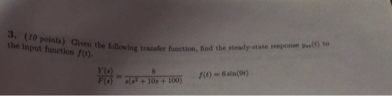 3. (10 points) Given the following the input function f(t). transfer function, find the steady-state response ?..(t) to function, ng Y (s) f(t) = 6 sin(9t)