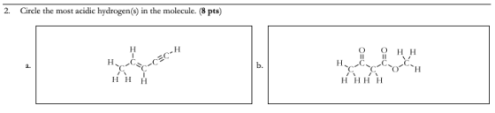 2. Circle the most acidic hydrogen(s) in the molecule. (8 pts) O Η T O Ι Η Η H, Α. -cΞc-}, Η. H Η Η Η Η Η Η