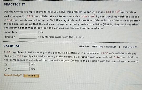 PRACTICE IT Use the worked exa m ple above to help you solve this problem. A car with mass 1.51 x 103 kg traveling east at a
