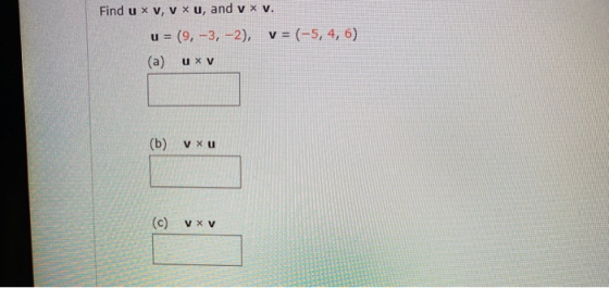 Find u xv, v xu, and v x v. v = (-5, 4,6) U = (9, -3, -2), (a) U XV (b) VXU (c) VXV