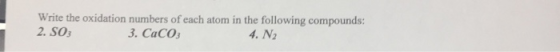 Write the oxidation numbers of each atom in the following compounds: 2. SO 3. CaCO 4. N2