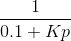 \frac{1}{0.1+Kp}