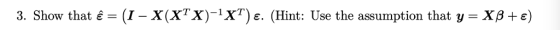 3. Show that έ (1-X (XTX)-XT) ε. (Hint: Use the assumption that y + ε)