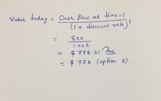 Value today = Cash flow at time=1 (1+ discount rate) - 800 = $ 778.21 Ans & $778 Coption o). 1.028