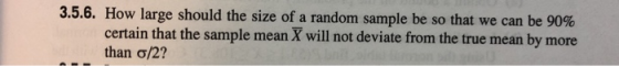 3.5.6. How large should the size ofa random sample be so that we can be 90% certain that the sample mean X will not deviate f
