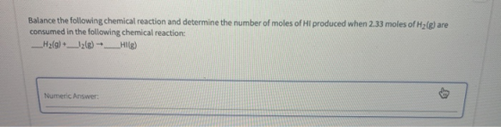 Balance the following chemical reaction and determine the number of moles of HI produced when 2.33 moles of H2(g) are consume