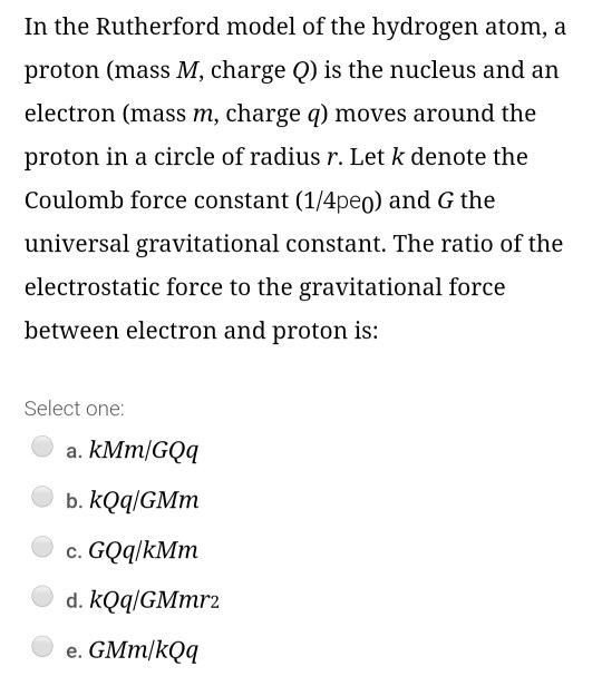 In the Rutherford model of the hydrogen atom, a proton (mass M, charge Q) is the nucleus and an electron (mass m, charge q) m