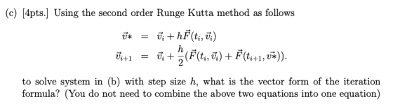 (c) [4pts.] Using the second order Runge Kutta method as follows Ū* = Ūi + hĚ(ti, Ūi) h = 0; + (F(ti, ős) + F(ti+1, vX)). Vi+