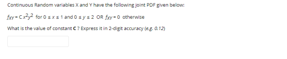 Continuous Random variables X and Y have the following joint PDF given below: fxy = Cx2y2 for 0 sx s 1 and 0 sy s 2 OR fxy=0