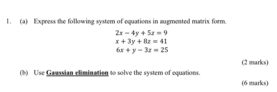1. (a) Express the following system of equations in augmented matrix form. 2x - 4y + 5z = 9 x + 3y + 8z = 41 6x + y - 3z = 25