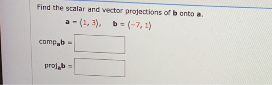Find the scalar and vector projections of b onto a. a = (1,3), b = (-7, 1) compab = projab =