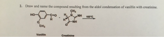 2. Draw and name the compound resulting from the aldol condensation of vanillin with creatinine. сн, NH но- 160°C NH CH Vanil
