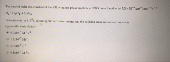 The second order rate constant of the following gas phase reaction at 338°C was found to be 7.5x 10dm-mols H2+C2Ha C2H6 Det