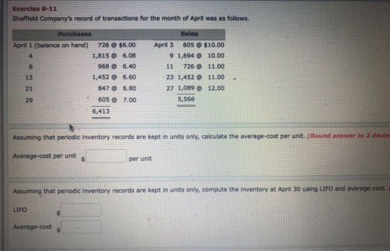 Exercise 8-11 Sheffleld Companys record of transactions for the month of April was as follows. Purchases Sales 605@ $10.00 A