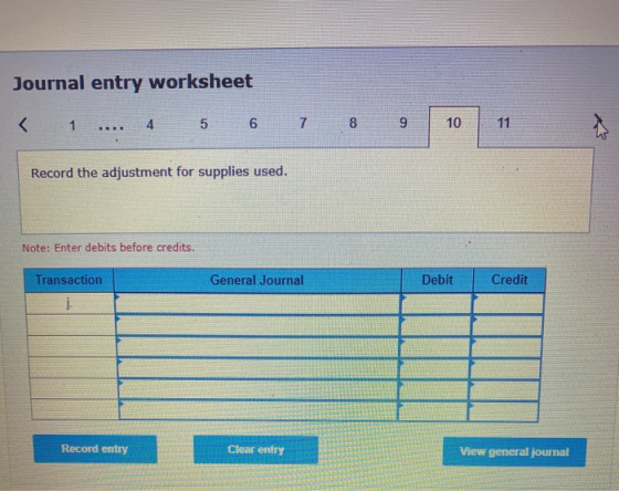 Journal entry worksheet < 1 ... 4 5 6 7 9 10 11 Record the adjustment for supplies used. Note: Enter debits before credits. T