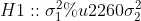 H1 : :\sigma _{1}^{2 } ? \sigma _{2}^{2}