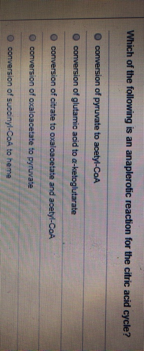 Which of the following is an anaplerotic reaction for the citric acid cycle? O conversion of pyruvate to acetyl-CoA O convers
