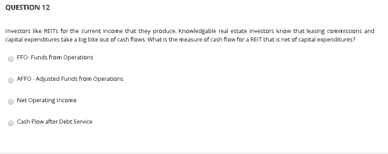 QUESTION 12 Investors like REITs for the current income that they produce. Knowledgable real estate investors know that leasi