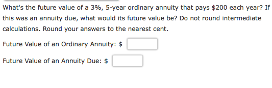 whats the future value of a 396, 5-year ordinary annuity that pays $200 each year? If this was an annuity due, what would its future value be? Do not round intermediate calculations. Round your answers to the nearest cent. Future Value of an Ordinary Annuity: $ Future Value of an Annuity Due: $
