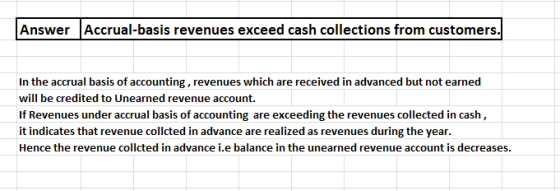 Answer Accrual-basis revenues exceed cash collections from customers. In the accrual basis of accounting, revenues which are