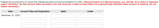 Prepare the journal entry to record the interest payment and the amortization for 2020. (Round answer to o decimal places, e.