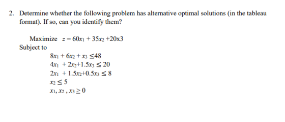 2. Determine whether the following problem has alternative optimal solutions in the tableau format). If so, can you identify