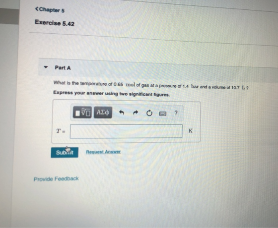 Chapter 5 Exercise 5.42 Part A What is the temperature of 0.65 mol of gas at a pressure of 1.4 bar and a volume of 10.7 L Exp