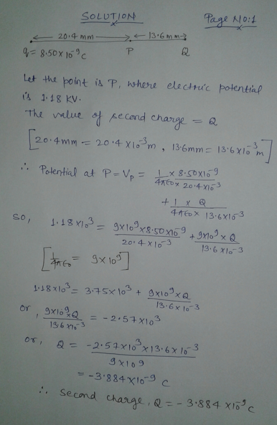 SOLUTION Page No:1 3 시04 2. Let the point is P, whore electnic potential 1.18 KV. The vmlue AeCond charge-Q 2014 20。4-x1 0-3 13.6 x16 3 13.6 x lo3 3 ー-3.884×10-9 C second change , QP-3884 χ16a