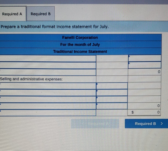 Required A Required B Prepare a traditional format Income statement for July. Fanelli Corporation For the month of July Tradi