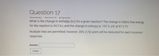 Question 17 The remaining Points out of 100 g What is the change in enthalpy (kJ) for a given reaction? The change in Gibbs