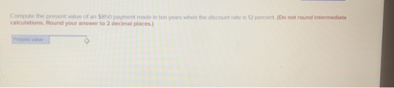 Compute the present value of an $850 payment made in ten years when the discount rate is 12 percent. (Do not round intermedia